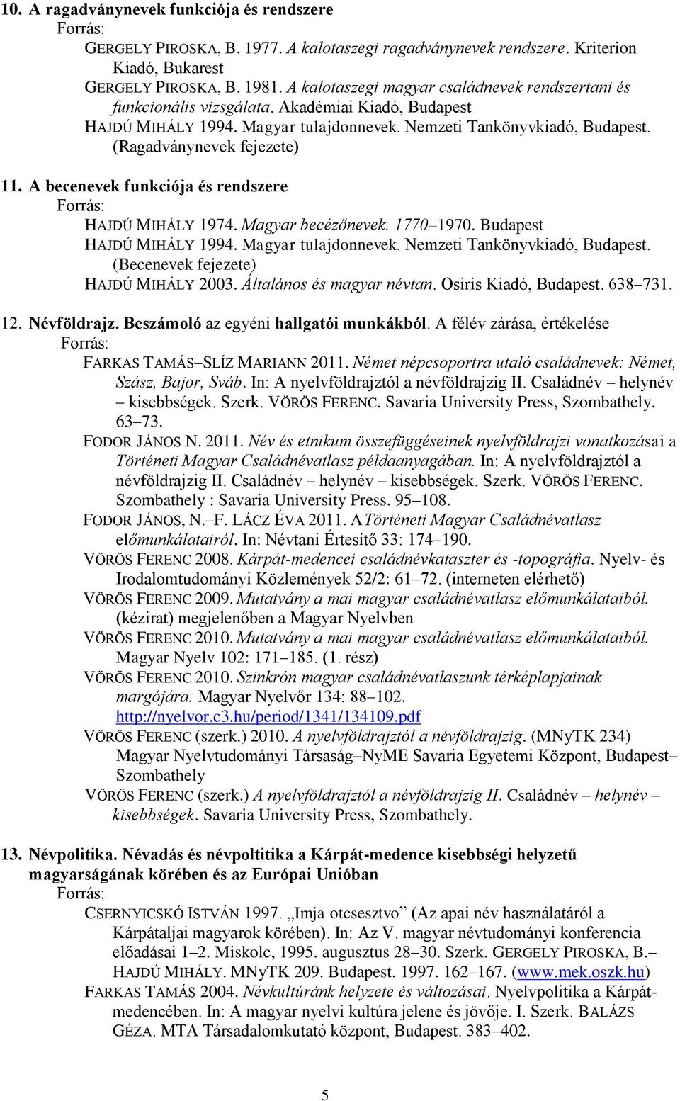 (Ragadványnevek fejezete) 11. A becenevek funkciója és rendszere HAJDÚ MIHÁLY 1974. Magyar becézőnevek. 1770 1970. Budapest HAJDÚ MIHÁLY 1994. Magyar tulajdonnevek. Nemzeti Tankönyvkiadó, Budapest.