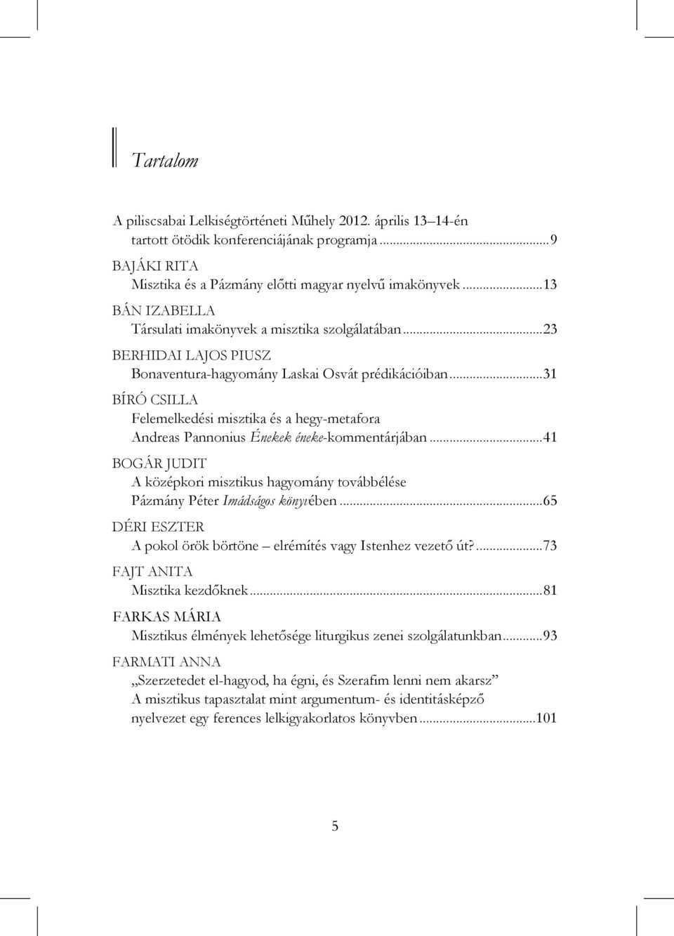 .. 31 BÍRÓ CSILLA Felemelkedési misztika és a hegy-metafora Andreas Pannonius Énekek éneke-kommentárjában... 41 BOGÁR JUDIT A középkori misztikus hagyomány továbbélése Pázmány Péter Imádságos könyvében.