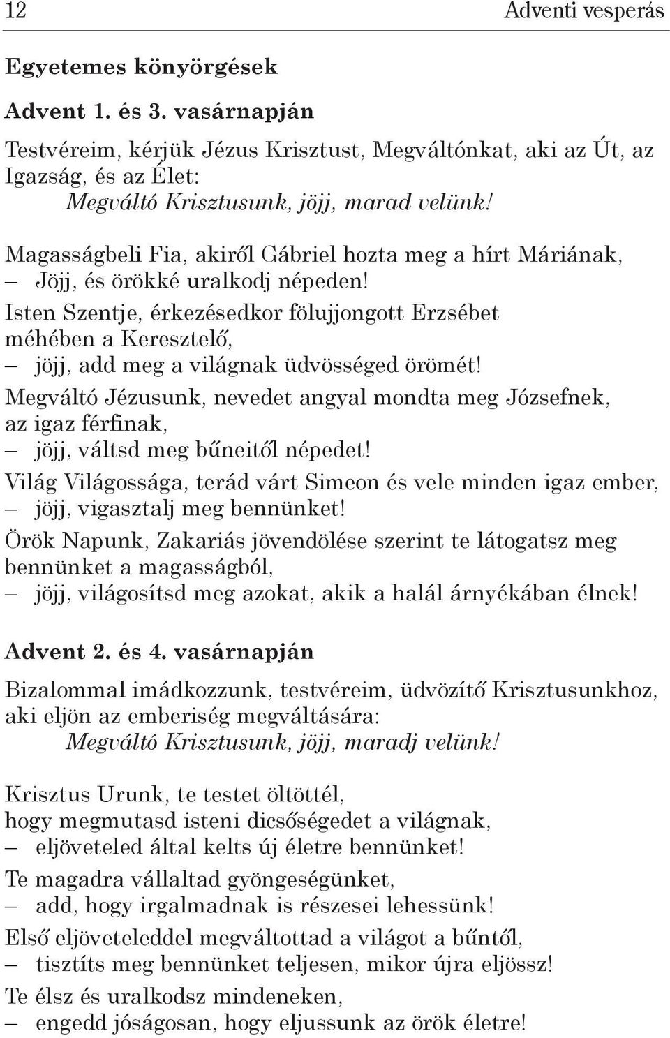 Isten Szentje, érkezésedkor fölujjongott Erzsébet méhében a Keresztelő, jöjj, add meg a világnak üdvösséged örömét!