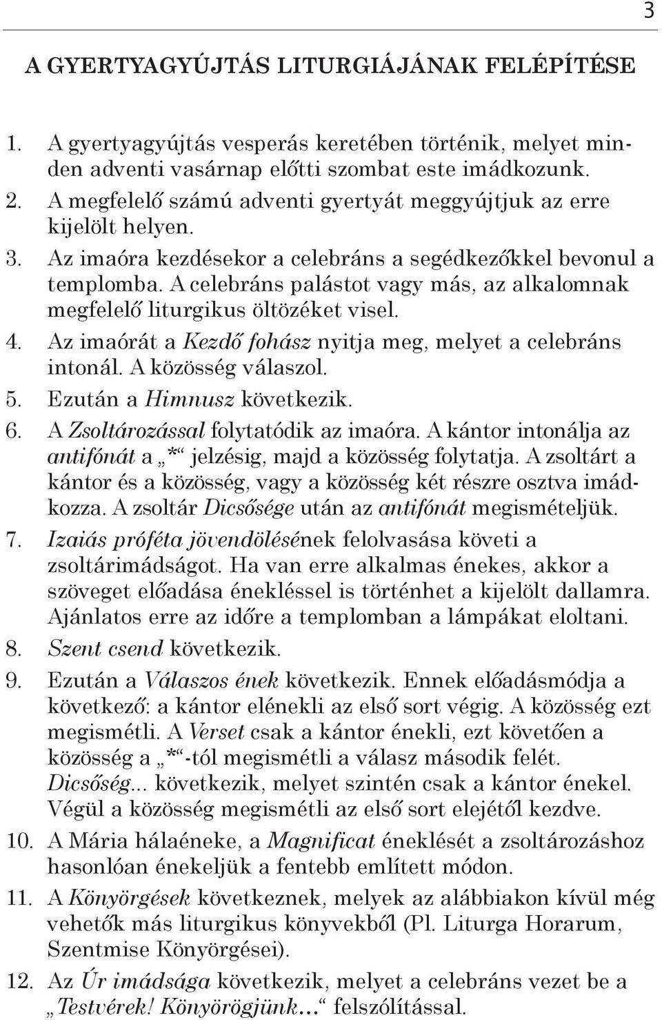 A celebráns palástot vagy más, az alkalomnak megfelelő liturgikus öltözéket visel. 4. Az imaórát a Kezdő fohász nyitja meg, melyet a celebráns intonál. A közösség válaszol. 5.