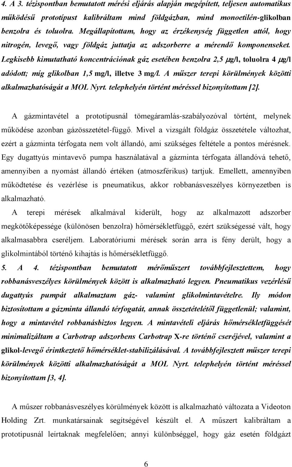 Legkisebb kimutatható koncentrációnak gáz esetében benzolra 2,5 g/l, toluolra 4 g/l adódott; míg glikolban 1,5 mg/l, illetve 3 mg/l. A műszer terepi körülmények közötti alkalmazhatóságát a MOL Nyrt.