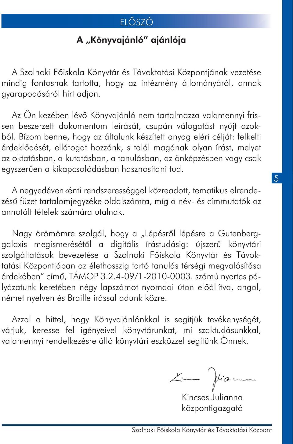 Bízom benne, hogy az általunk készített anyag eléri célját: felkelti érdeklődését, ellátogat hozzánk, s talál magának olyan írást, melyet az oktatásban, a kutatásban, a tanulásban, az önképzésben