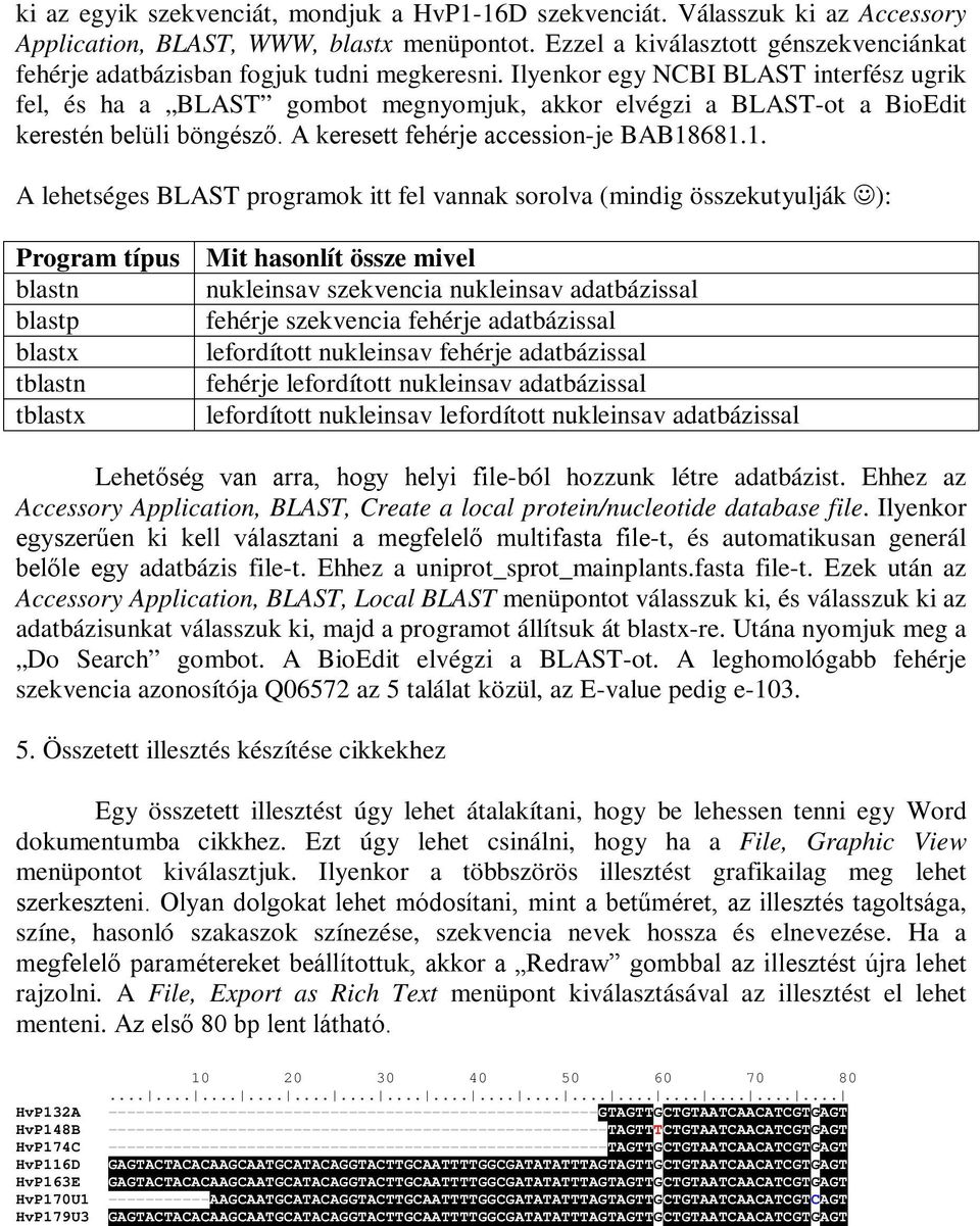 Ilyenkor egy NCBI BLAST interfész ugrik fel, és ha a BLAST gombot megnyomjuk, akkor elvégzi a BLAST-ot a BioEdit kerestén belüli böngésző. A keresett fehérje accession-je BAB18