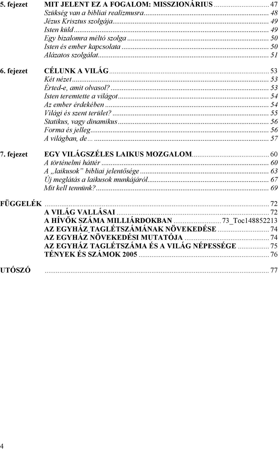 ... 55 Statikus, vagy dinamikus... 56 Forma és jelleg... 56 A világban, de... 57 7. fejezet EGY VILÁGSZÉLES LAIKUS MOZGALOM... 60 A történelmi háttér... 60 A laikusok bibliai jelentősége.