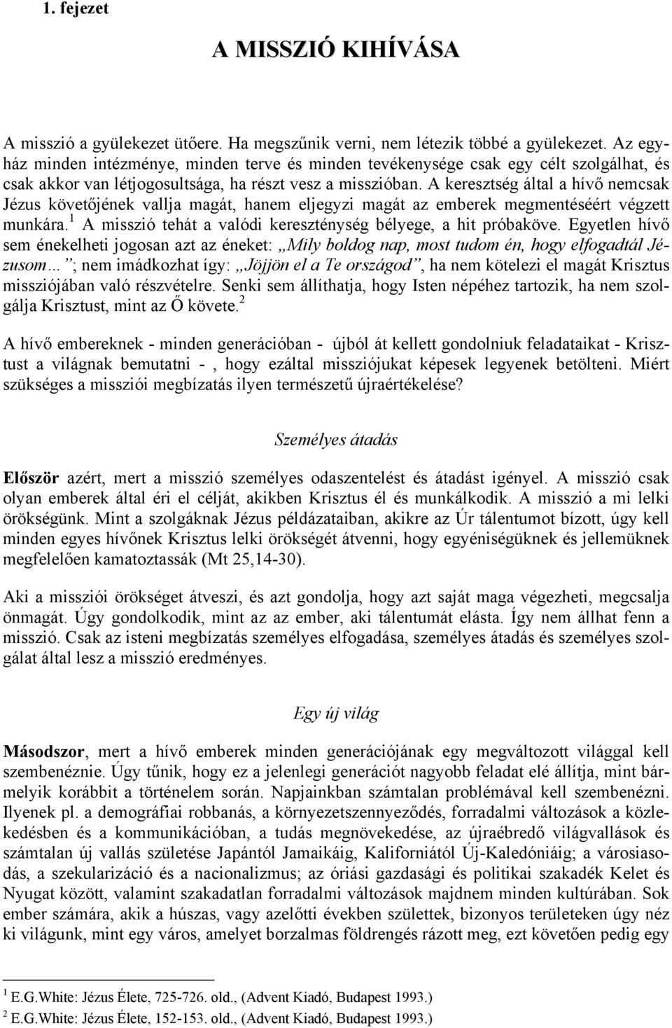 A keresztség által a hívő nemcsak Jézus követőjének vallja magát, hanem eljegyzi magát az emberek megmentéséért végzett munkára. 1 A misszió tehát a valódi kereszténység bélyege, a hit próbaköve.