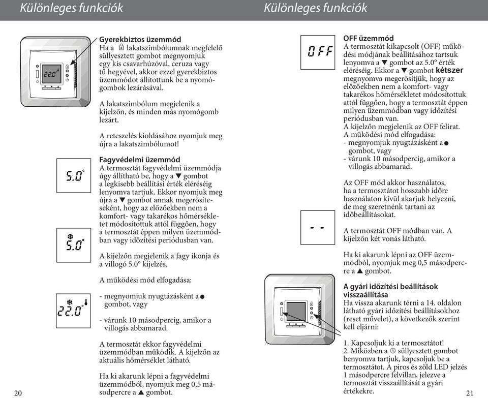 Fagyvédelmi üzemmód A termosztát fagyvédelmi üzemmódja úgy állítható be, hogy a gombot a legkisebb beállítási érték eléréséig lenyomva tartjuk.