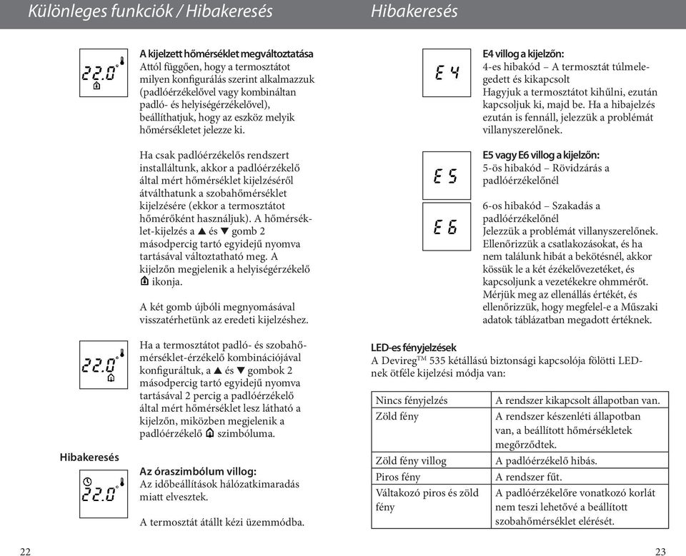 Ha csak padlóérzékelős rendszert installáltunk, akkor a padlóérzékelő által mért hőmérséklet kijelzéséről átválthatunk a szobahőmérséklet kijelzésére (ekkor a termosztátot hőmérőként használjuk).