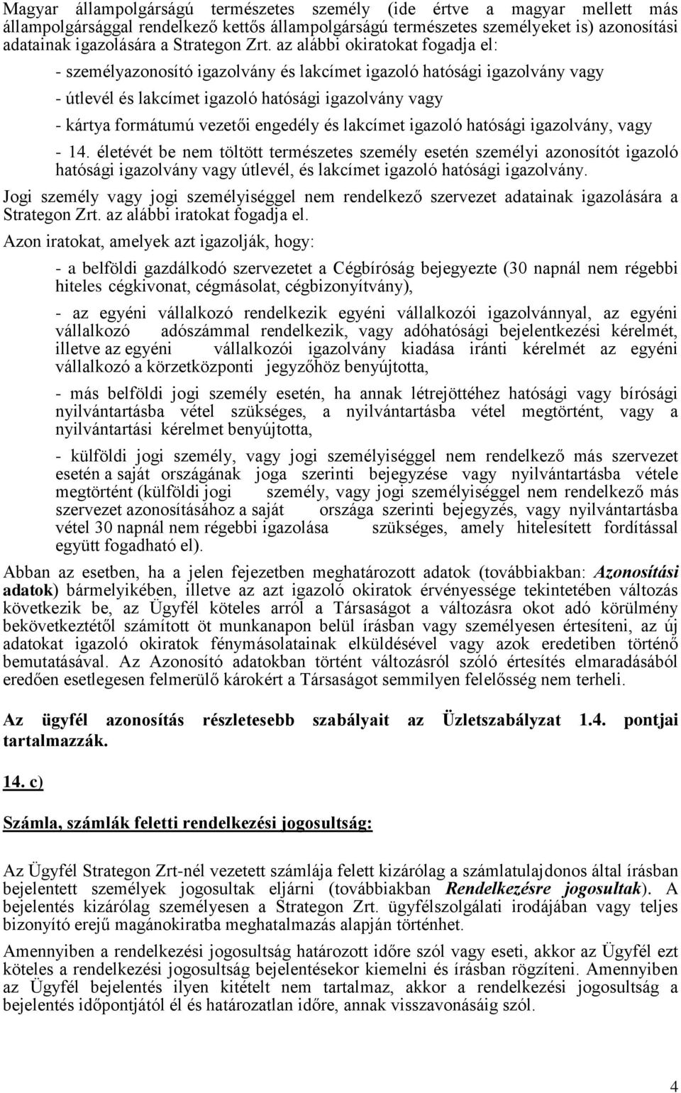 az alábbi okiratokat fogadja el: - személyazonosító igazolvány és lakcímet igazoló hatósági igazolvány vagy - útlevél és lakcímet igazoló hatósági igazolvány vagy - kártya formátumú vezetői engedély