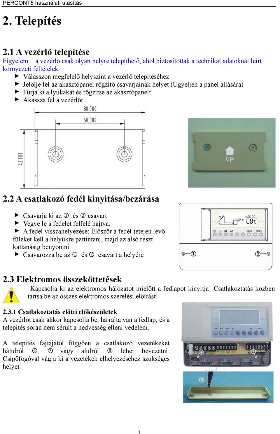 Jelölje fel az akasztópanel rögzítő csavarjainak helyét (Ügyeljen a panel állására) Fúrja ki a lyukakat és rögzítse az akasztópanelt Akassza fel a vezérlőt 2.