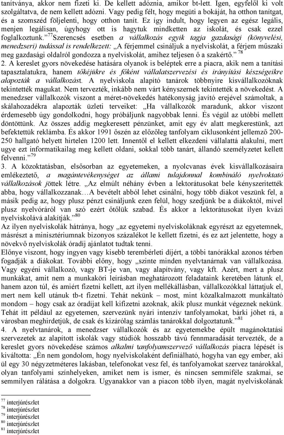 Ez így indult, hogy legyen az egész legális, menjen legálisan, úgyhogy ott is hagytuk mindketten az iskolát, és csak ezzel foglalkoztunk.