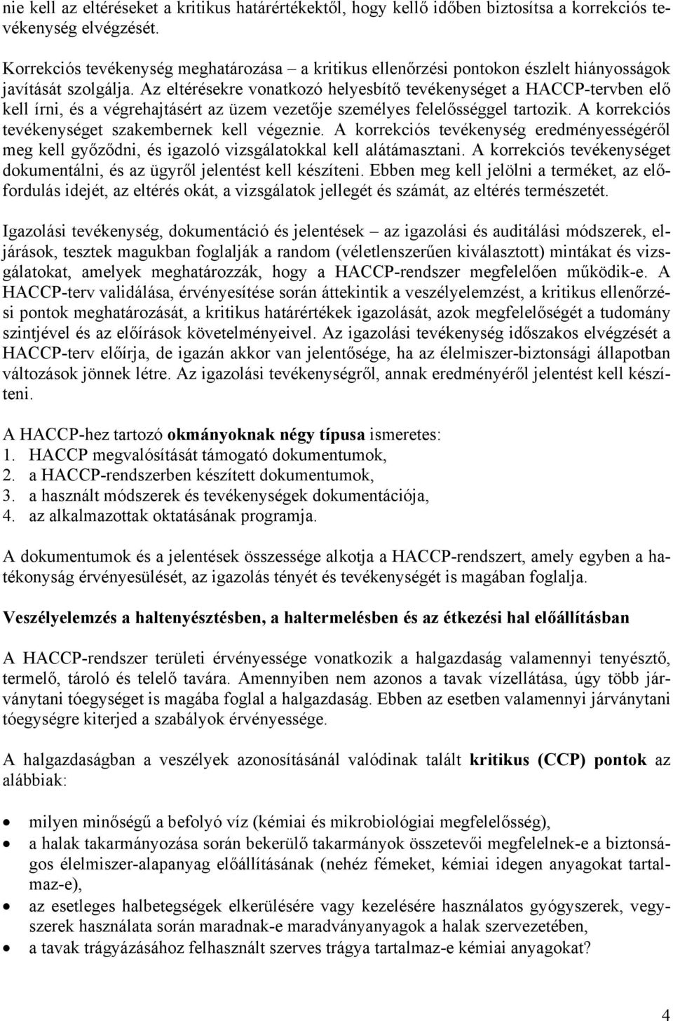 Az eltérésekre vonatkozó helyesbítő tevékenységet a HACCP-tervben elő kell írni, és a végrehajtásért az üzem vezetője személyes felelősséggel tartozik.