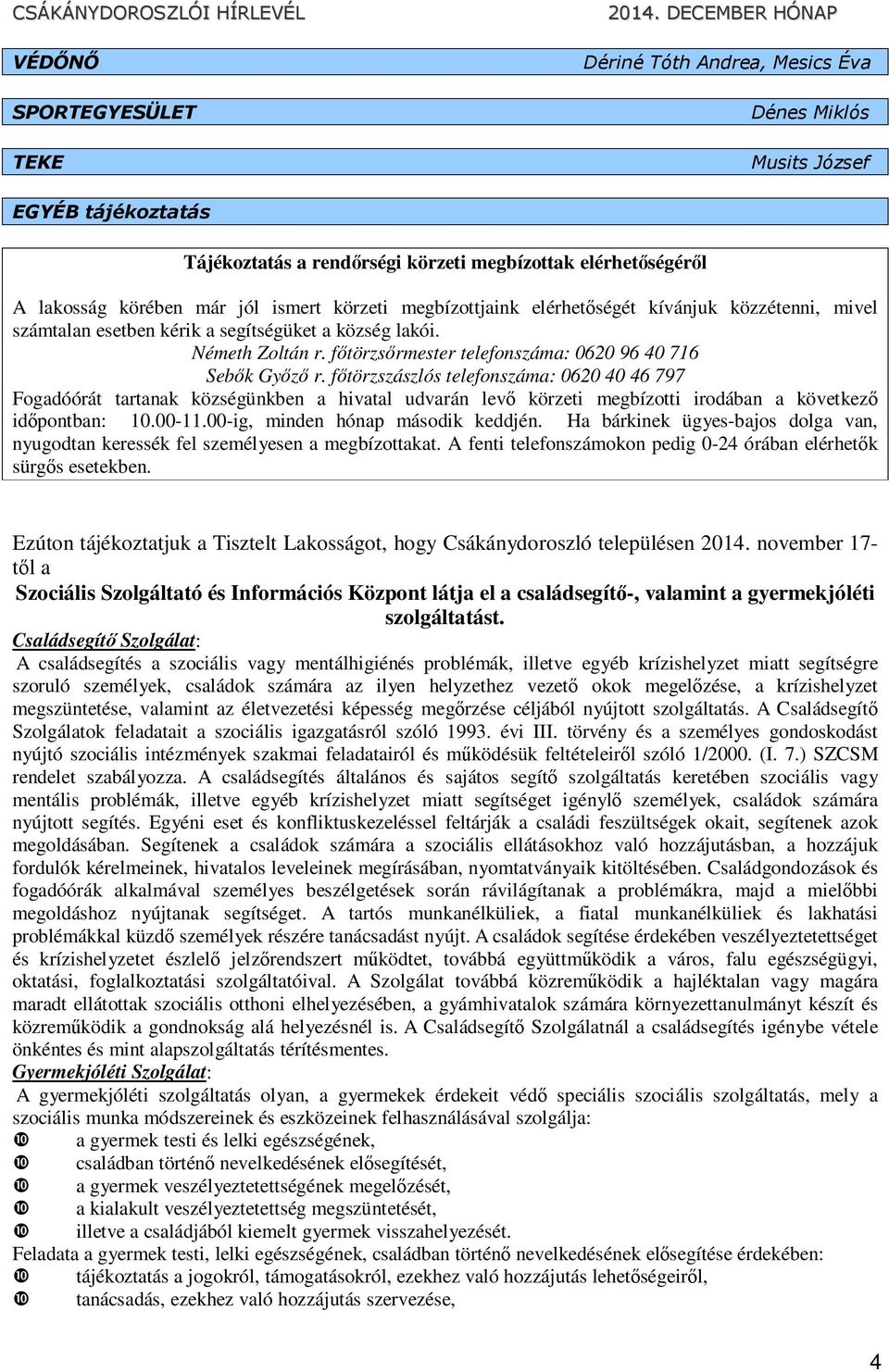 főtörzszászlós telefonszáma: 0620 40 46 797 Fogadóórát tartanak községünkben a hivatal udvarán levő körzeti megbízotti irodában a következő időpontban: 10.00-11.00-ig, minden hónap második keddjén.