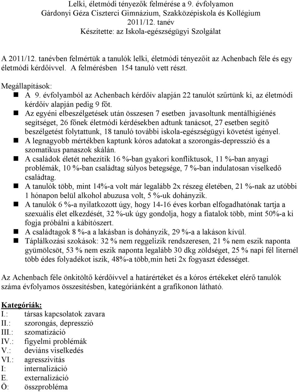 Az egyéni elbeszélgetések után összesen 7 esetben javasoltunk mentálhigiénés segítséget, főnek életmódi kérdésekben adtunk tanácsot, 7 esetben segítő beszélgetést folytattunk, tanuló további