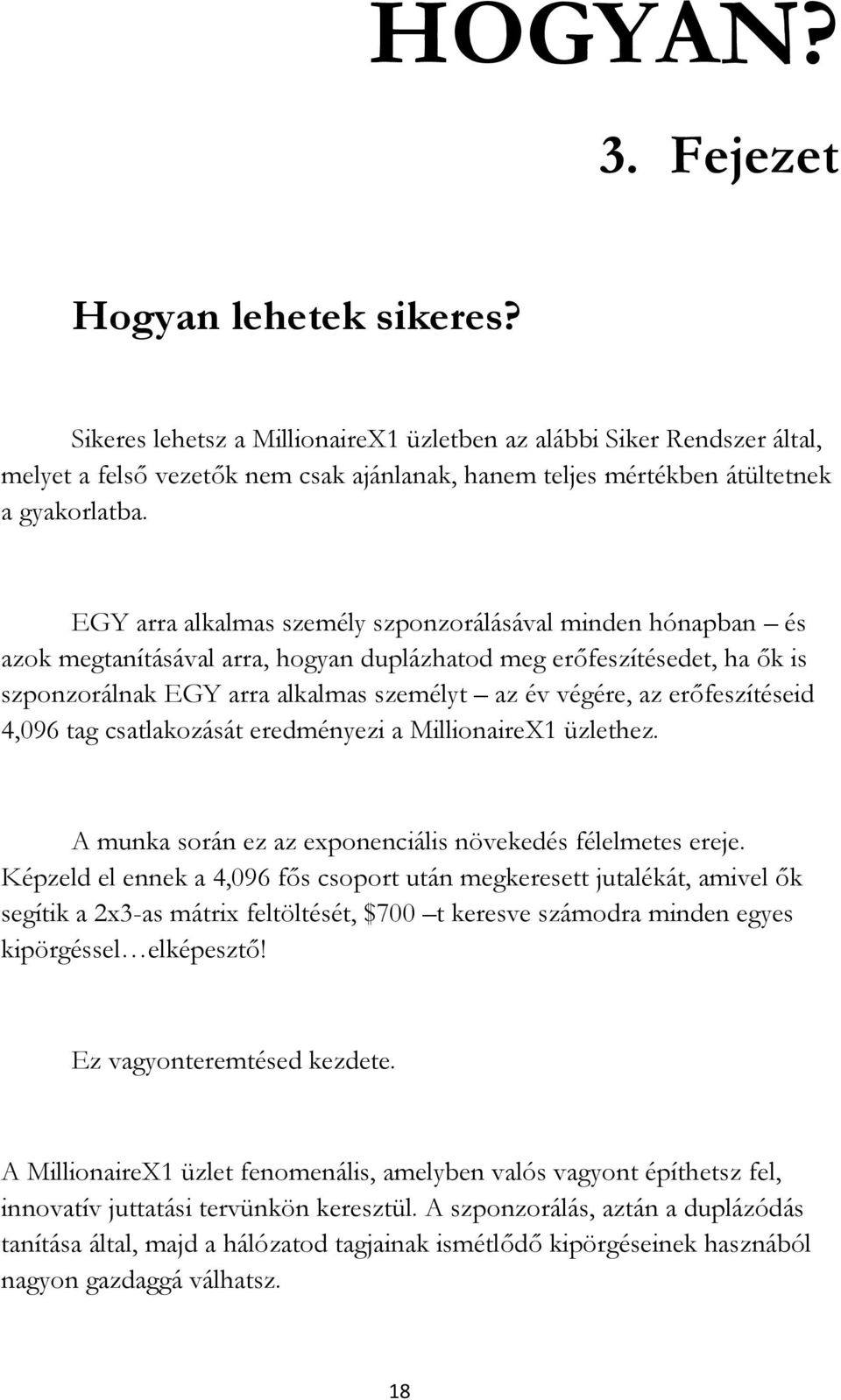 EGY arra alkalmas személy szponzorálásával minden hónapban és azok megtanításával arra, hogyan duplázhatod meg erőfeszítésedet, ha ők is szponzorálnak EGY arra alkalmas személyt az év végére, az