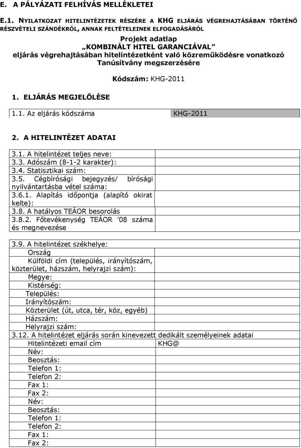 hitelintézetként való közreműködésre vonatkozó Tanúsítvány megszerzésére Kódszám: KHG-2011 1. ELJÁRÁS MEGJELÖLÉSE 1.1. Az eljárás kódszáma KHG-2011 2. A HITELINTÉZET ADATAI 3.1. A hitelintézet teljes neve: 3.