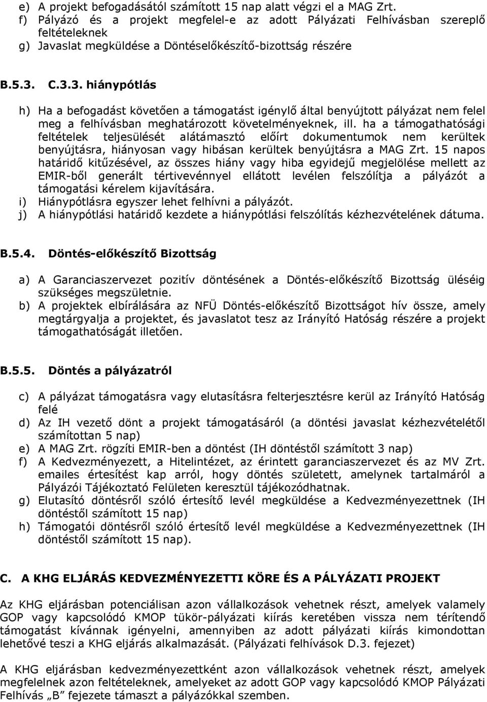 C.3.3. hiánypótlás h) Ha a befogadást követően a támogatást igénylő által benyújtott pályázat nem felel meg a felhívásban meghatározott követelményeknek, ill.