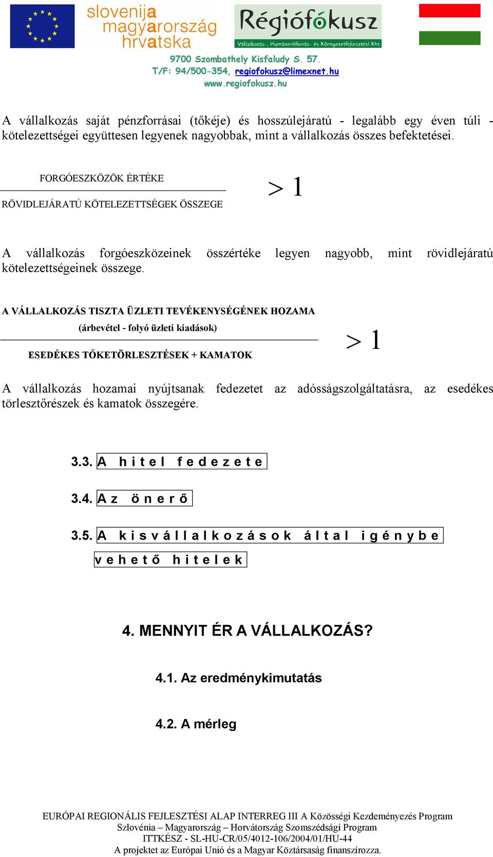 A VÁLLALKOZÁS TISZTA ÜZLETI TEVÉKENYSÉGÉNEK HOZAMA (árbevétel - folyó üzleti kiadások) ESEDÉKES TİKETÖRLESZTÉSEK + KAMATOK > 1 A vállalkozás hozamai nyújtsanak fedezetet az adósságszolgáltatásra, az