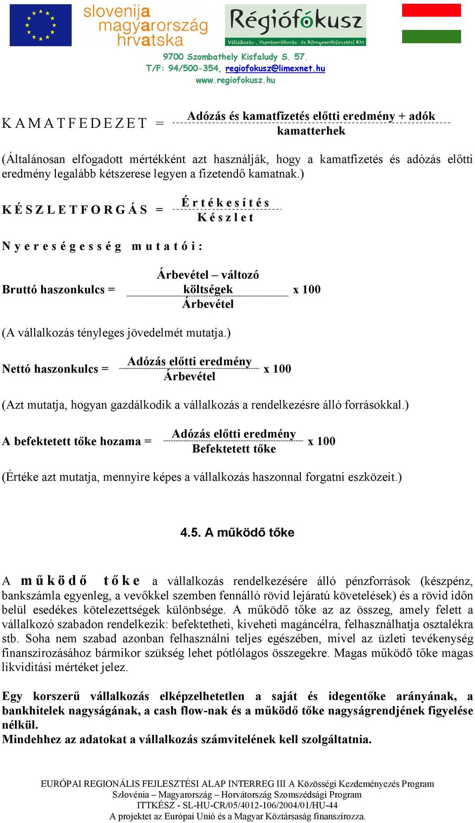 ) K É S Z L E T F O R G Á S = É r t é k e s í t é s K é s z l e t N y e r e s é g e s s é g m u t a t ó i : Bruttó haszonkulcs = Árbevétel változó költségek Árbevétel x 100 (A vállalkozás tényleges