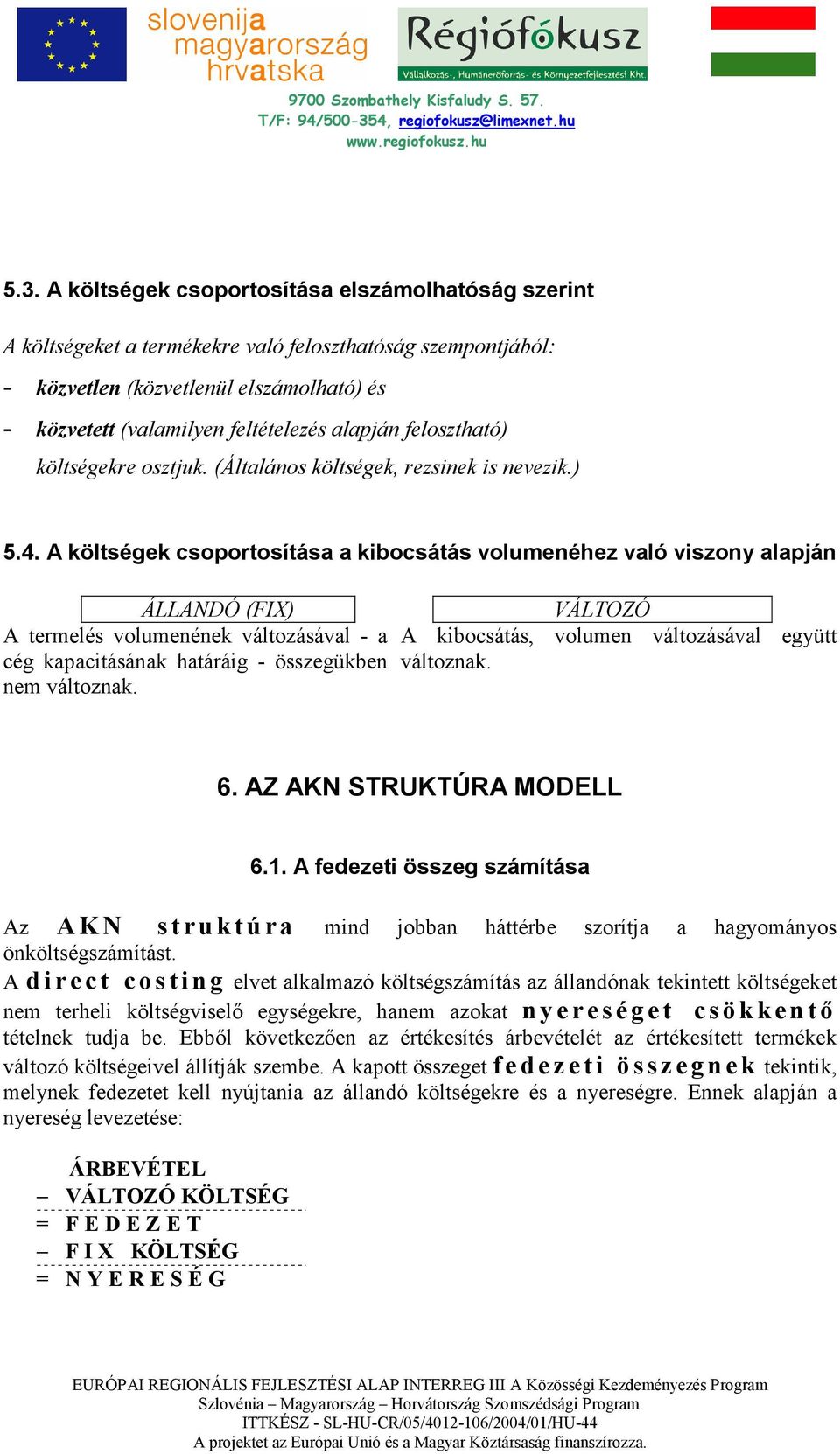 A költségek csoportosítása a kibocsátás volumenéhez való viszony alapján ÁLLANDÓ (FIX) A termelés volumenének változásával - a cég kapacitásának határáig - összegükben nem változnak.