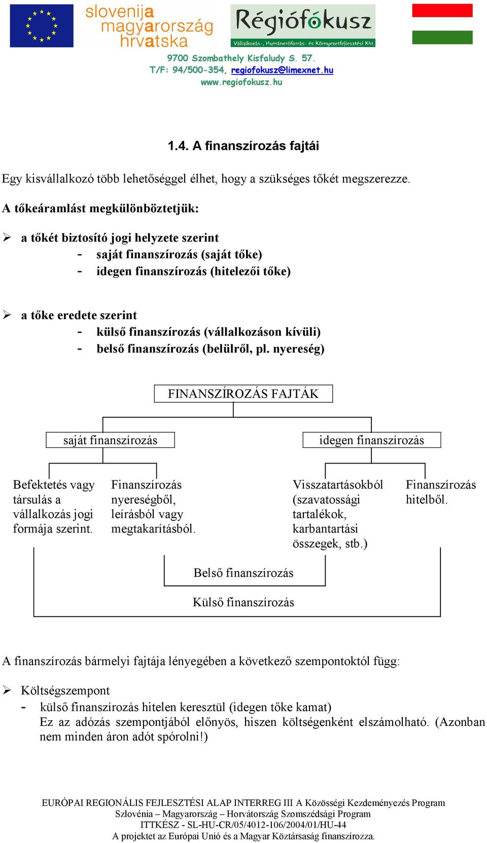 (vállalkozáson kívüli) - belsı finanszírozás (belülrıl, pl. nyereség) FINANSZÍROZÁS FAJTÁK saját finanszírozás idegen finanszírozás Befektetés vagy társulás a vállalkozás jogi formája szerint.