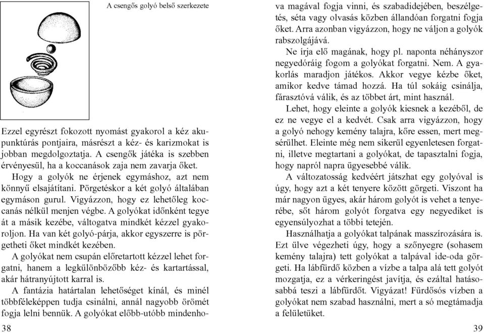 Vigyázzon, hogy ez lehetõleg koccanás nélkül menjen végbe. A golyókat idõnként tegye át a másik kezébe, váltogatva mindkét kézzel gyakoroljon.