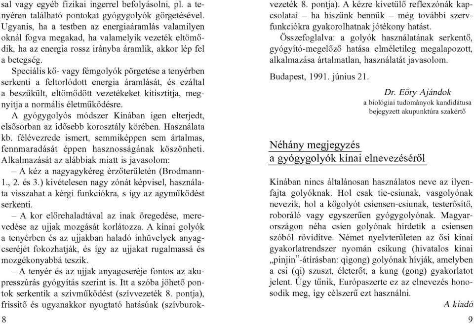 Speciális kõ- vagy fémgolyók pörgetése a tenyérben serkenti a feltorlódott energia áramlását, és ezáltal a beszûkült, eltömõdött vezetékeket kitisztítja, megnyitja a normális életmûködésre.