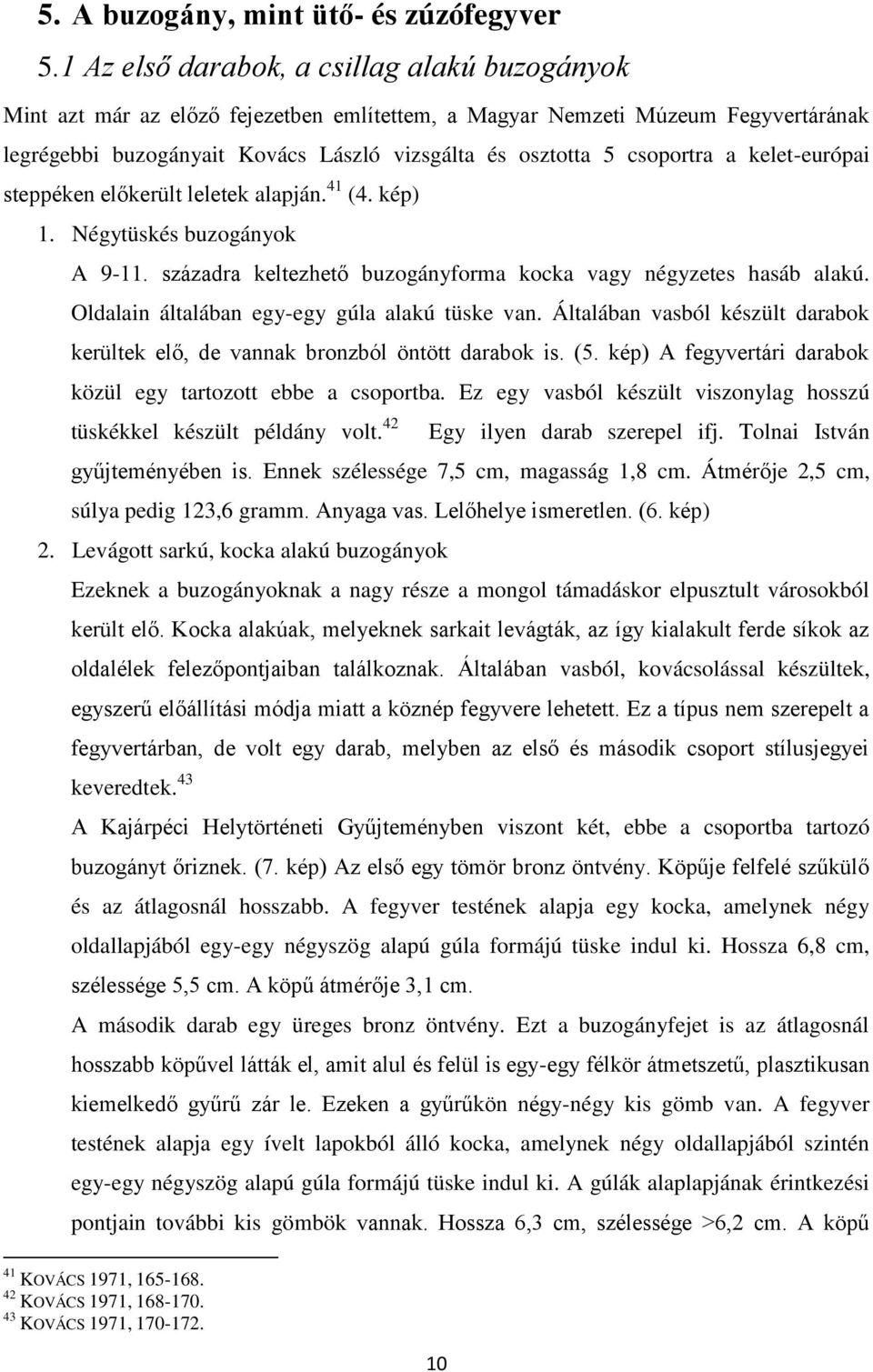 csoportra a kelet-európai steppéken előkerült leletek alapján. 41 (4. kép) 1. Négytüskés buzogányok A 9-11. századra keltezhető buzogányforma kocka vagy négyzetes hasáb alakú.