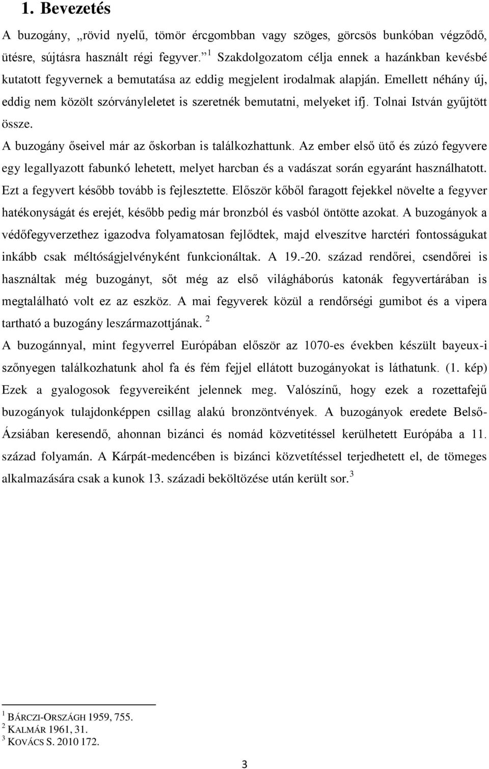 Emellett néhány új, eddig nem közölt szórványleletet is szeretnék bemutatni, melyeket ifj. Tolnai István gyűjtött össze. A buzogány őseivel már az őskorban is találkozhattunk.