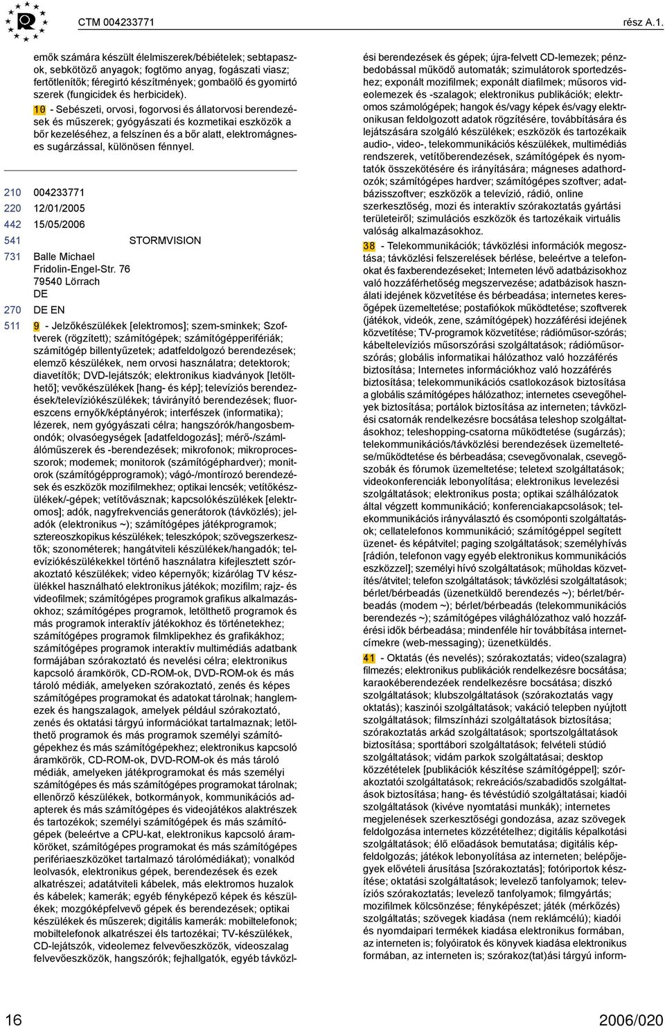 emők számára készült élelmiszerek/bébiételek; sebtapaszok, sebkötöző anyagok; fogtömo anyag, fogászati viasz; fertőtlenítők; féregirtó készítmények; gombaölő és gyomirtó szerek (fungicidek és