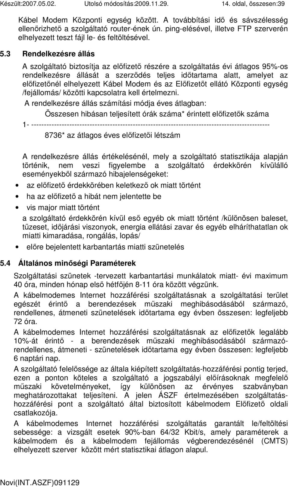 3 Rendelkezésre állás A szolgáltató biztosítja az elıfizetı részére a szolgáltatás évi átlagos 95%-os rendelkezésre állását a szerzıdés teljes idıtartama alatt, amelyet az elıfizetınél elhelyezett