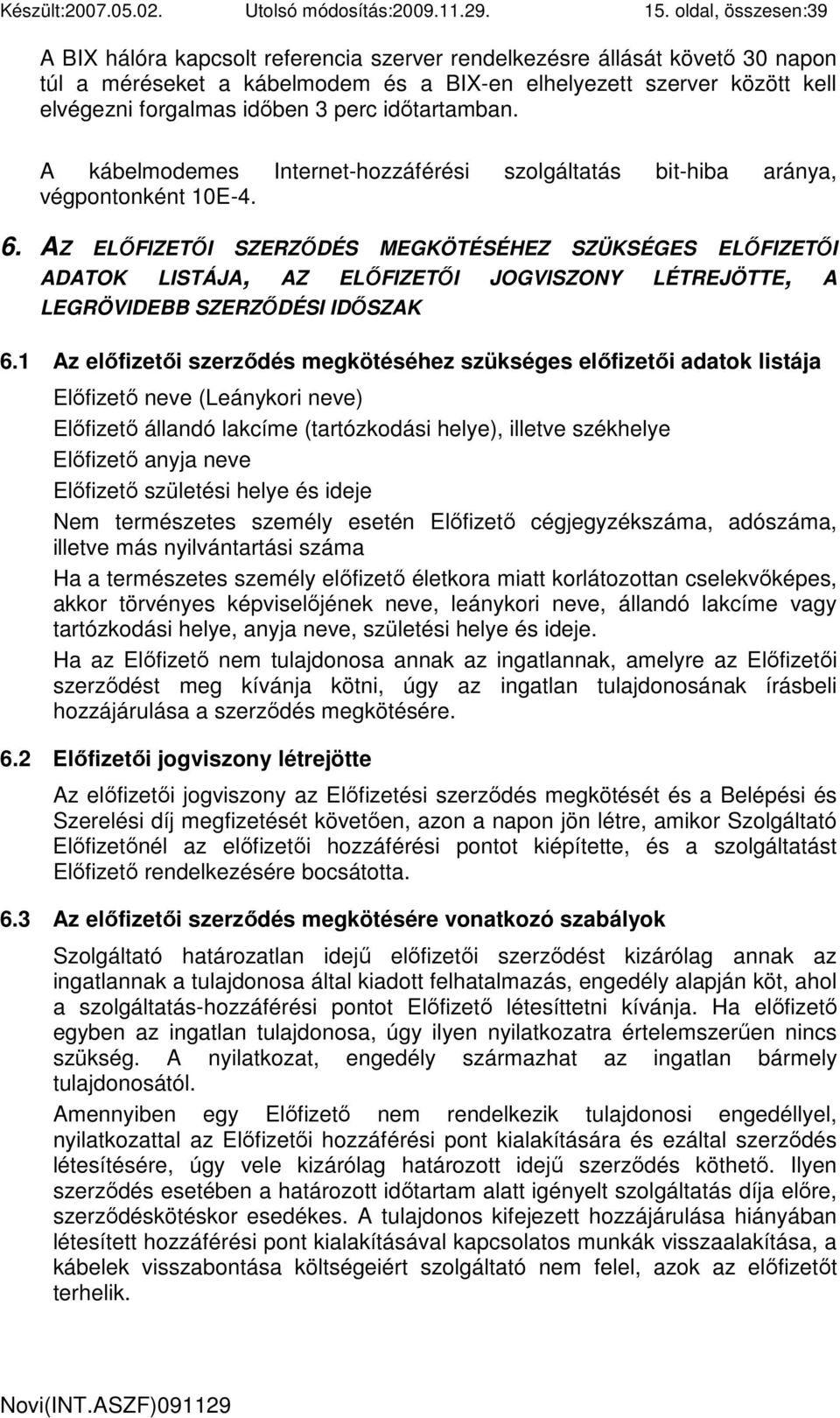 perc idıtartamban. A kábelmodemes Internet-hozzáférési szolgáltatás bit-hiba aránya, végpontonként 10E-4. 6.