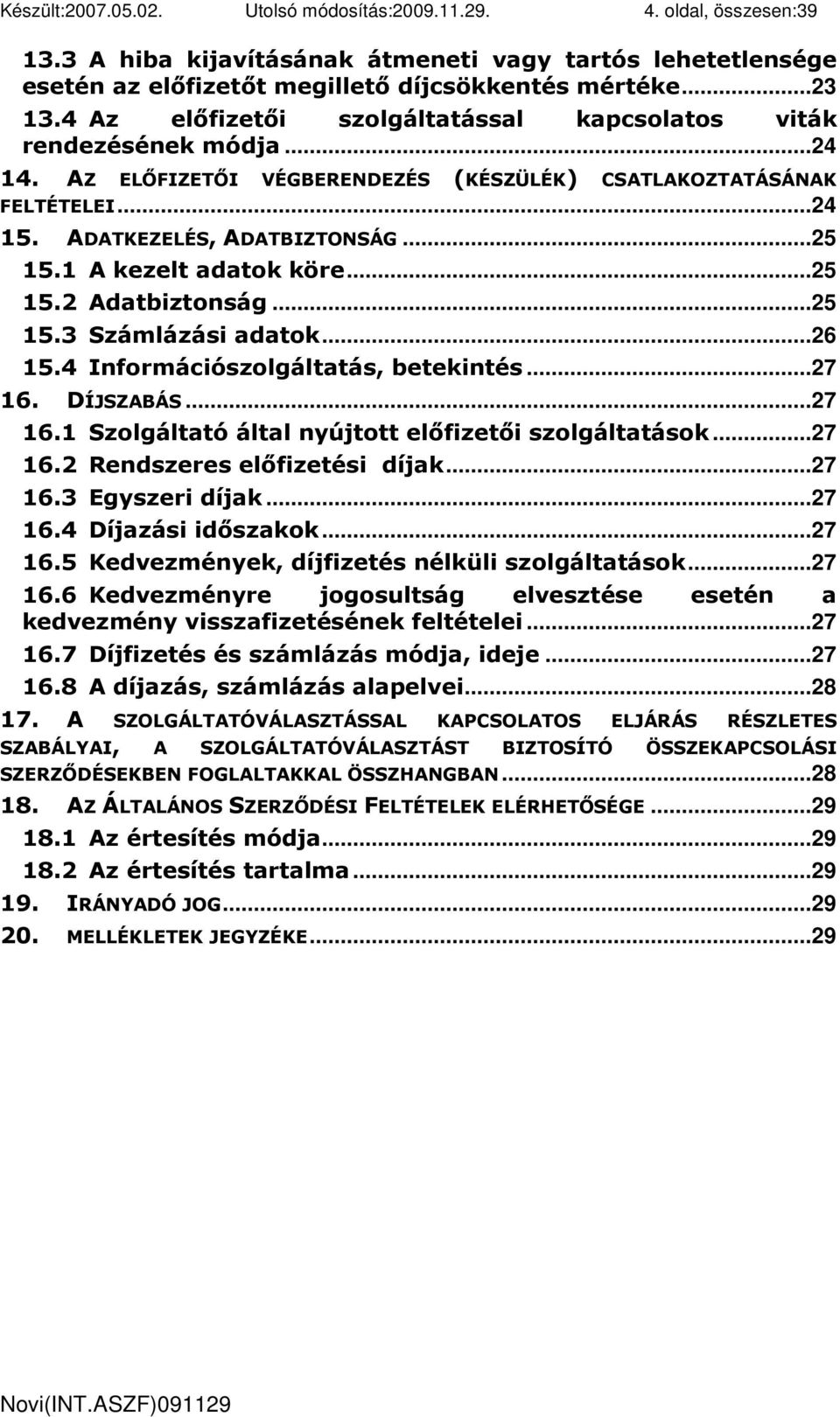 1 A kezelt adatok köre...25 15.2 Adatbiztonság...25 15.3 Számlázási adatok...26 15.4 Információszolgáltatás, betekintés...27 16. DÍJSZABÁS...27 16.1 Szolgáltató által nyújtott elıfizetıi szolgáltatások.