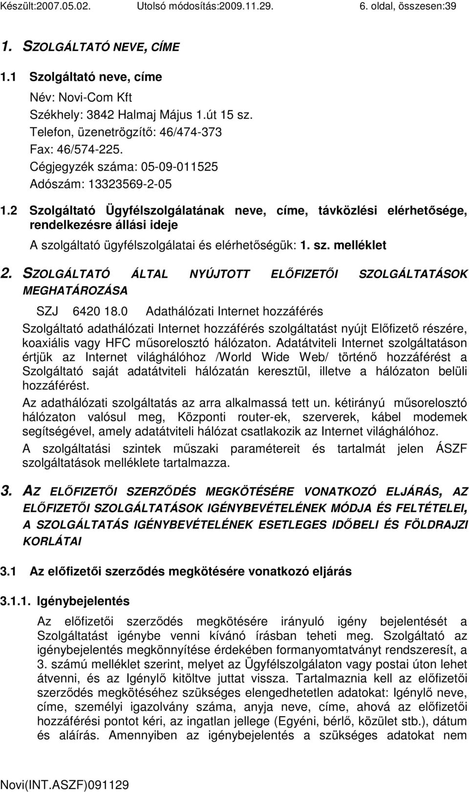 2 Szolgáltató Ügyfélszolgálatának neve, címe, távközlési elérhetısége, rendelkezésre állási ideje A szolgáltató ügyfélszolgálatai és elérhetıségük: 1. sz. melléklet 2.