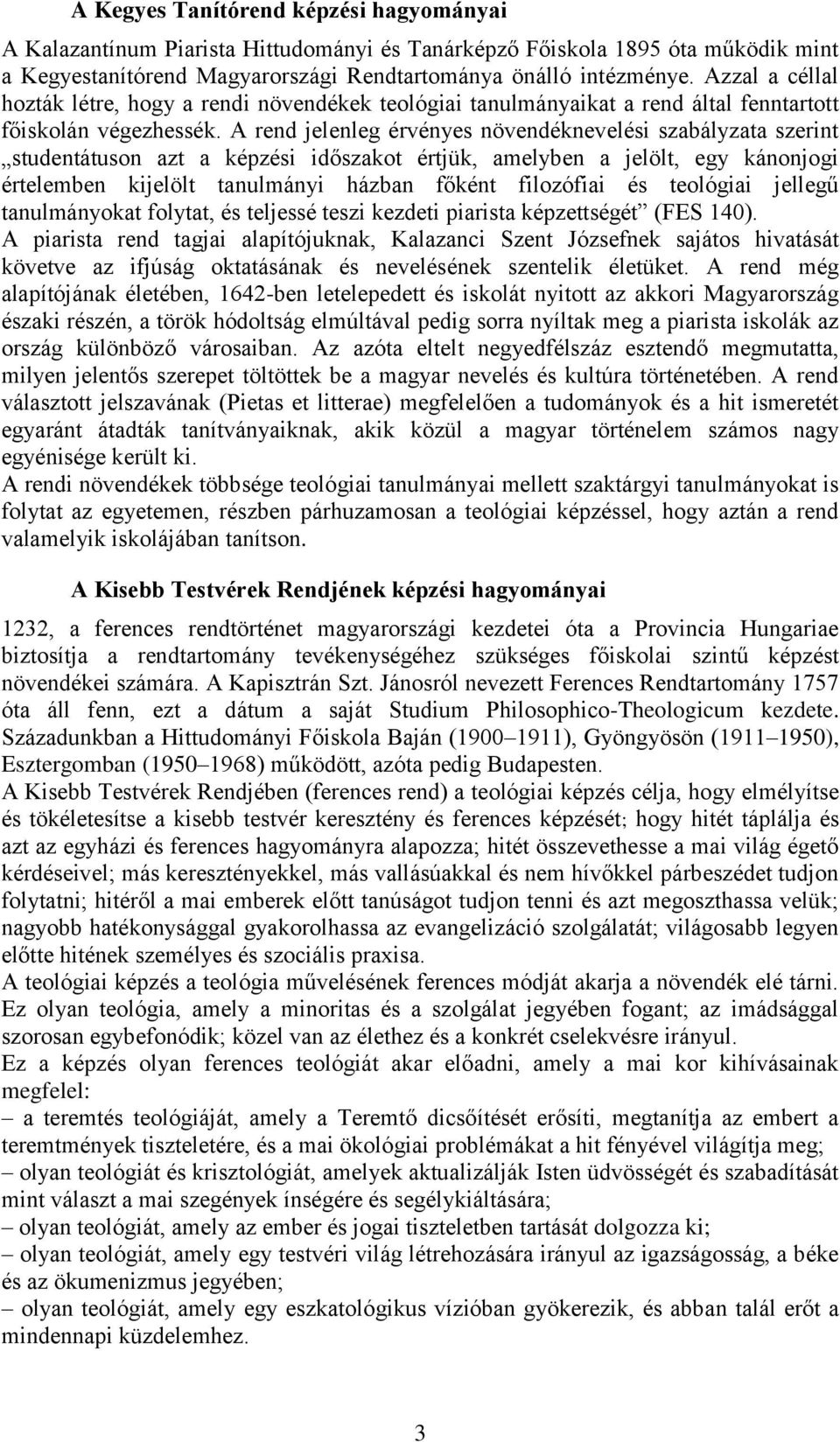 A rend jelenleg érvényes növendéknevelési szabályzata szerint studentátuson azt a képzési időszakot értjük, amelyben a jelölt, egy kánonjogi értelemben kijelölt tanulmányi házban főként filozófiai és