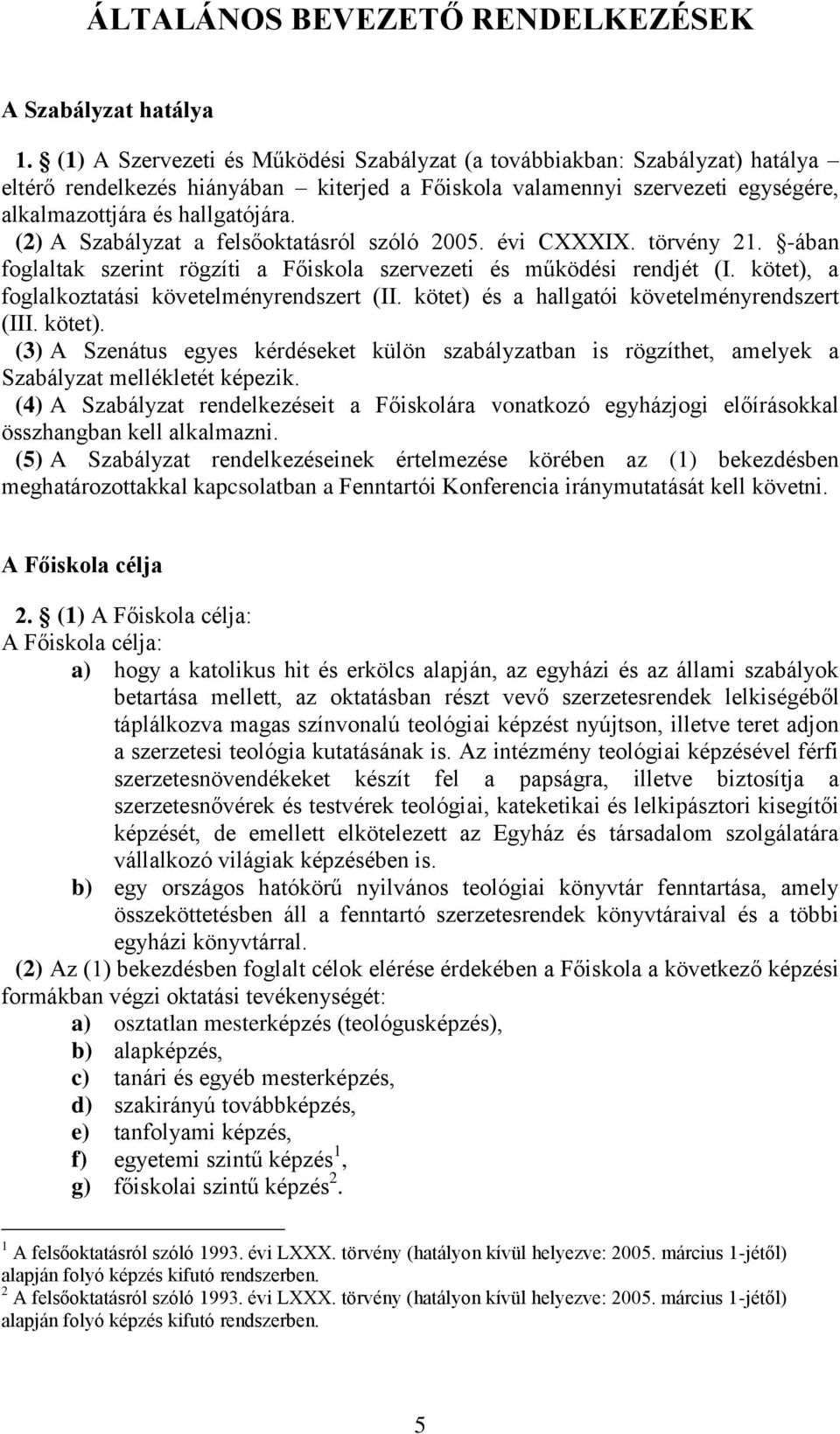 (2) A Szabályzat a felsőoktatásról szóló 2005. évi CXXXIX. törvény 21. -ában foglaltak szerint rögzíti a Főiskola szervezeti és működési rendjét (I. kötet), a foglalkoztatási követelményrendszert (II.