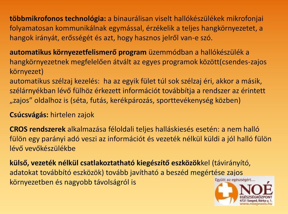 automatikus környezetfelismerő program üzemmódban a hallókészülék a hangkörnyezetnek megfelelően átvált az egyes programok között(csendes-zajos környezet) automatikus szélzaj kezelés: ha az egyik