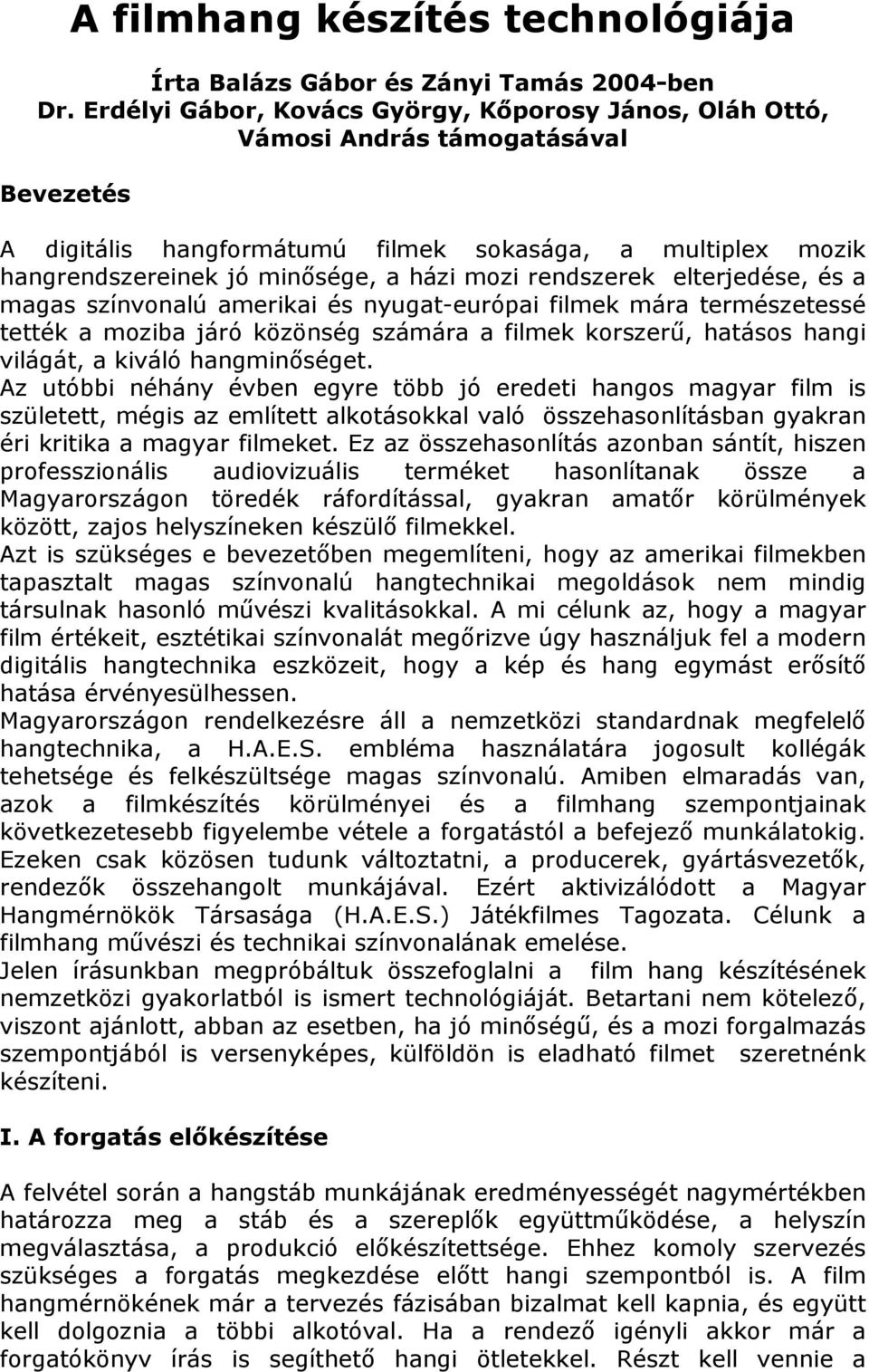 rendszerek elterjedése, és a magas színvonalú amerikai és nyugat-európai filmek mára természetessé tették a moziba járó közönség számára a filmek korszerő, hatásos hangi világát, a kiváló