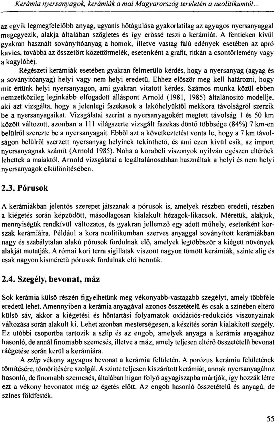 A fentieken kívül gyakran használt soványítóanyag a homok, illetve vastag falú edények esetében az apró kavics, továbbá az összetört kőzettörmelék, esetenként a grafit, ritkán a csontőrlemény vagy a