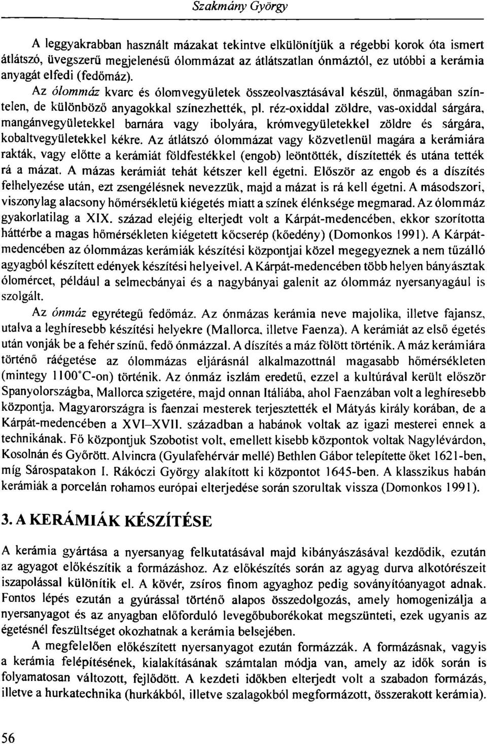 réz-oxiddal zöldre, vas-oxiddal sárgára, mangánvegyületekkel barnára vagy ibolyára, krómvegyületekkel zöldre és sárgára, kobaltvegyületekkel kékre.