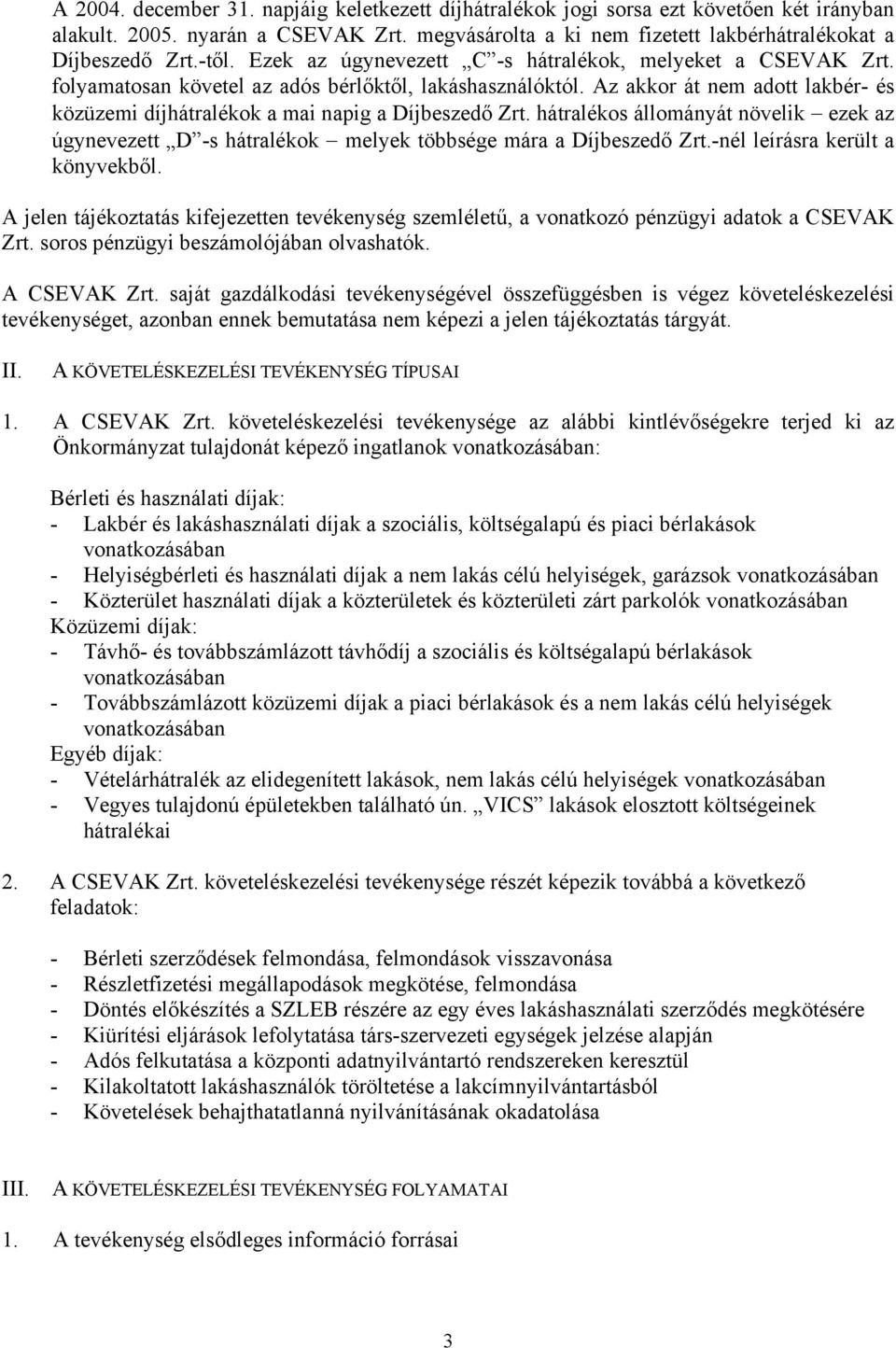 Az akkor át nem adott lakbér- és közüzemi díjhátralékok a mai napig a Díjbeszedő Zrt. hátralékos állományát növelik ezek az úgynevezett D -s hátralékok melyek többsége mára a Díjbeszedő Zrt.