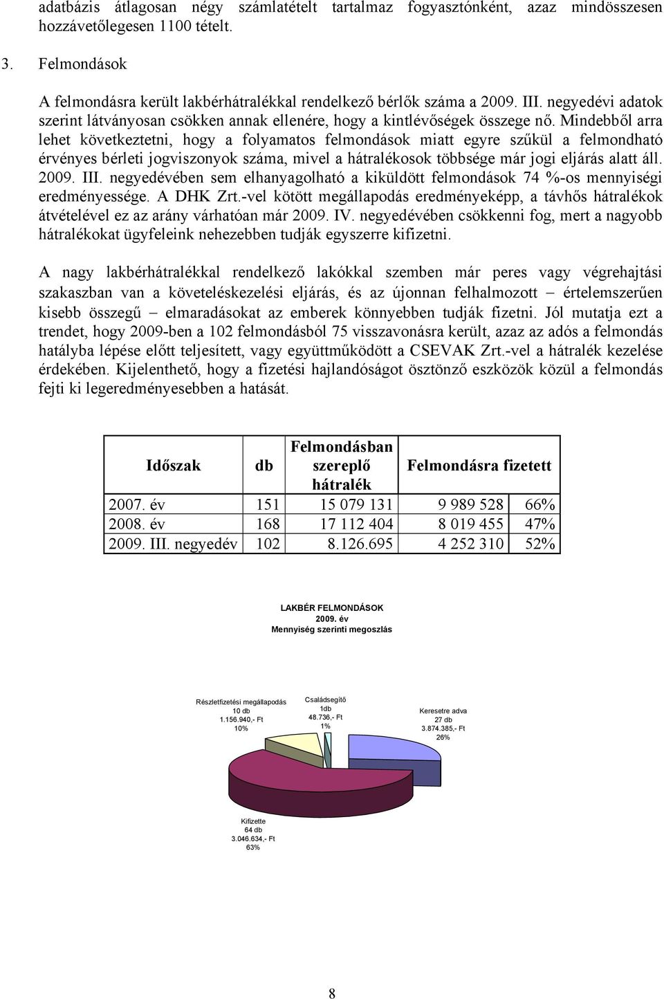 Mindebből arra lehet következtetni, hogy a folyamatos felmondások miatt egyre szűkül a felmondható érvényes bérleti jogviszonyok száma, mivel a hátralékosok többsége már jogi eljárás alatt áll. 2009.