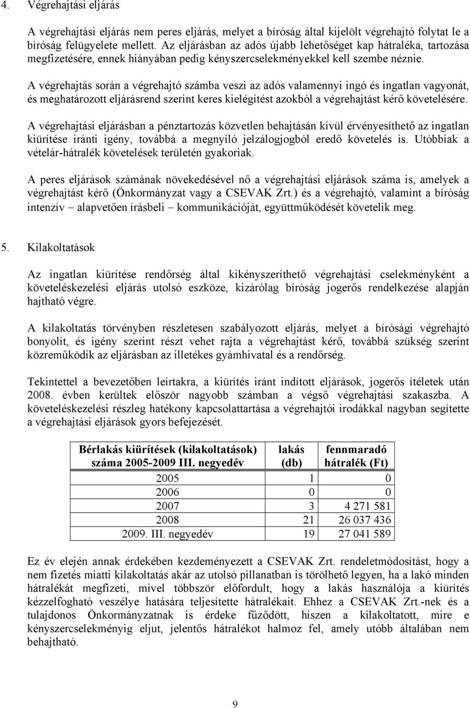 A végrehajtás során a végrehajtó számba veszi az adós valamennyi ingó és ingatlan vagyonát, és meghatározott eljárásrend szerint keres kielégítést azokból a végrehajtást kérő követelésére.