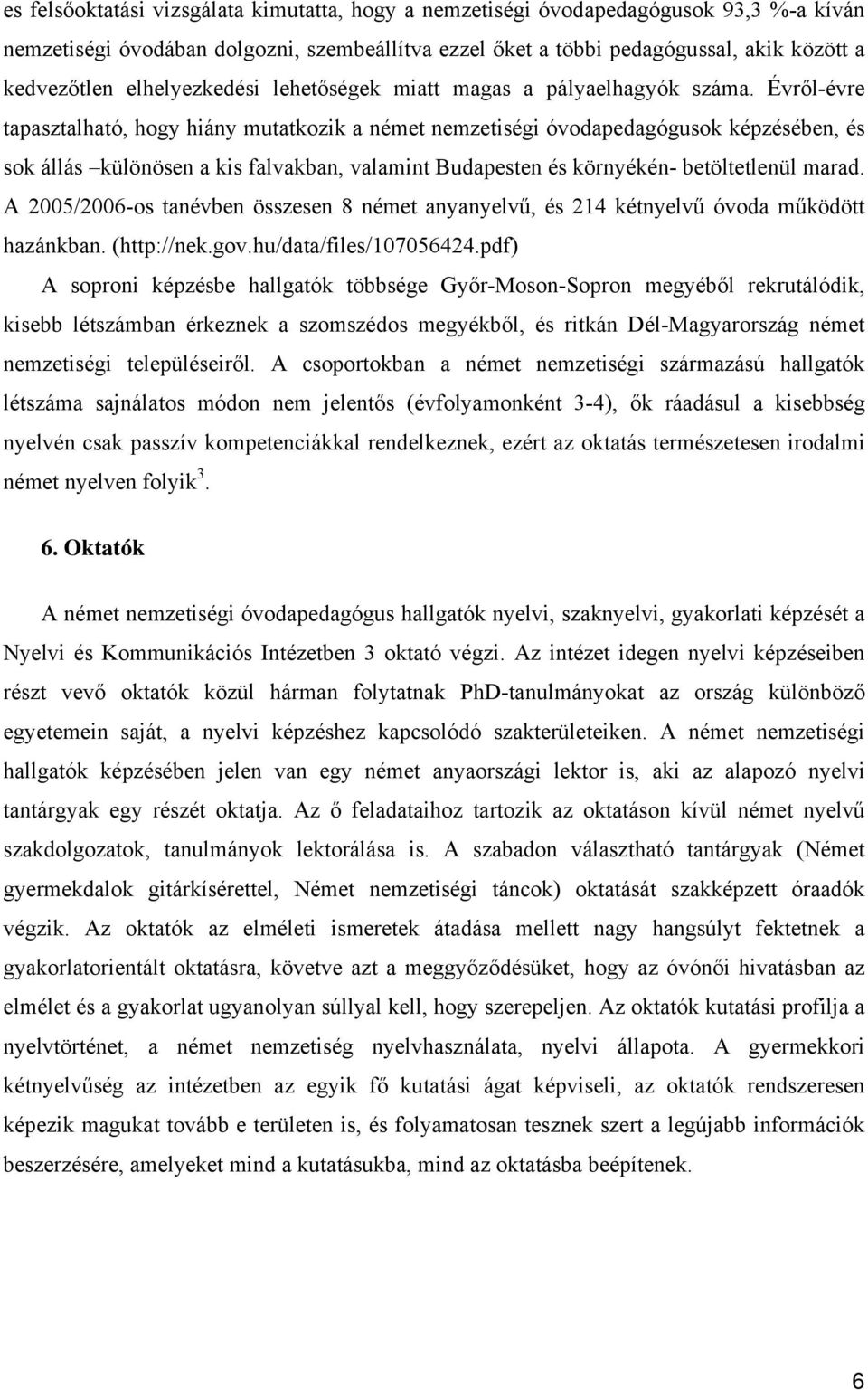 Évről-évre tapasztalható, hogy hiány mutatkozik a német nemzetiségi óvodapedagógusok képzésében, és sok állás különösen a kis falvakban, valamint Budapesten és környékén- betöltetlenül marad.