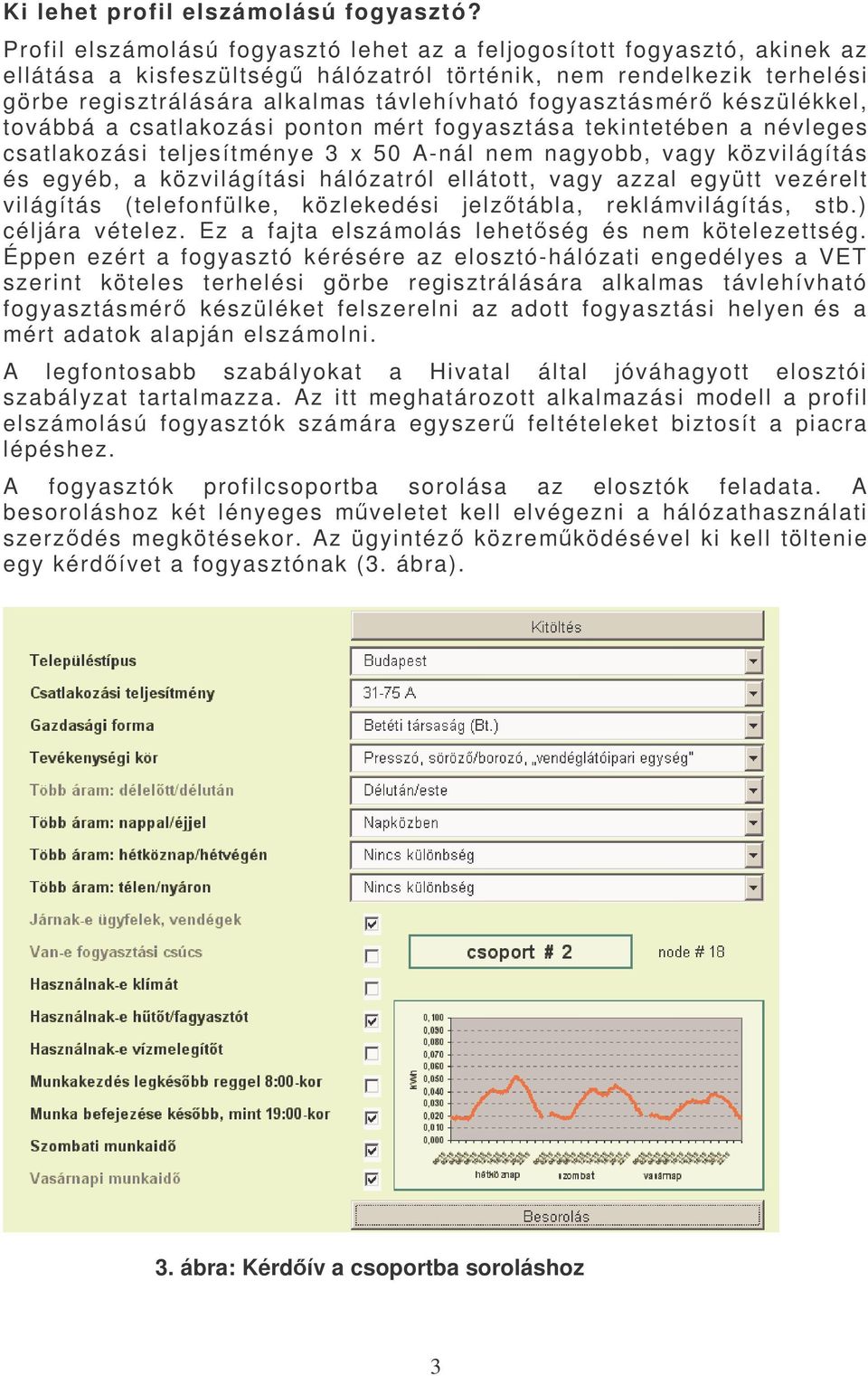 fogyasztásmérő készülékkel, továbbá a csatlakozási ponton mért fogyasztása tekintetében a névleges csatlakozási teljesítménye 3 x 50 A-nál nem nagyobb, vagy közvilágítás és egyéb, a közvilágítási