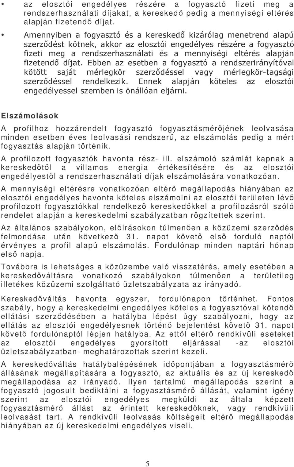 fizetendő díjat. Ebben az esetben a fogyasztó a rendszerirányítóval kötött saját mérlegkör szerződéssel vagy mérlegkör-tagsági szerződéssel rendelkezik.