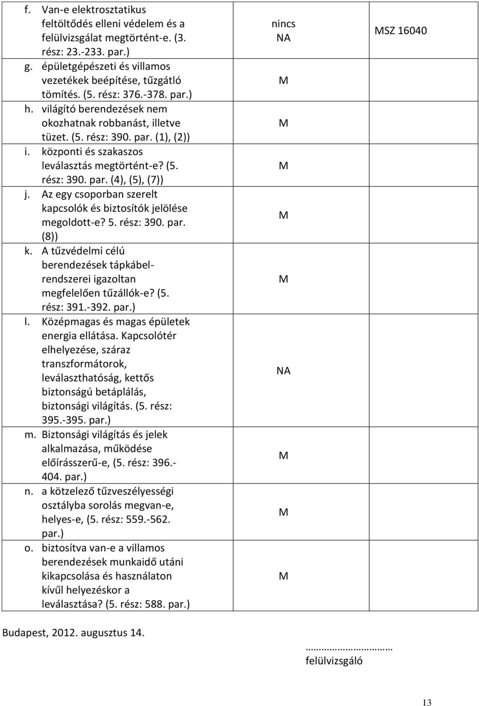 Az egy csoporban szerelt kapcsolók és biztosítók jelölése megoldott-e? 5. rész: 390. par. (8)) k. A tűzvédelmi célú berendezések tápkábelrendszerei igazoltan megfelelően tűzállók-e? (5. rész: 391.