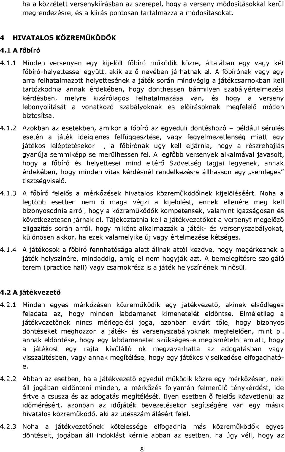 A főbírónak vagy egy arra felhatalmazott helyettesének a játék során mindvégig a játékcsarnokban kell tartózkodnia annak érdekében, hogy dönthessen bármilyen szabályértelmezési kérdésben, melyre