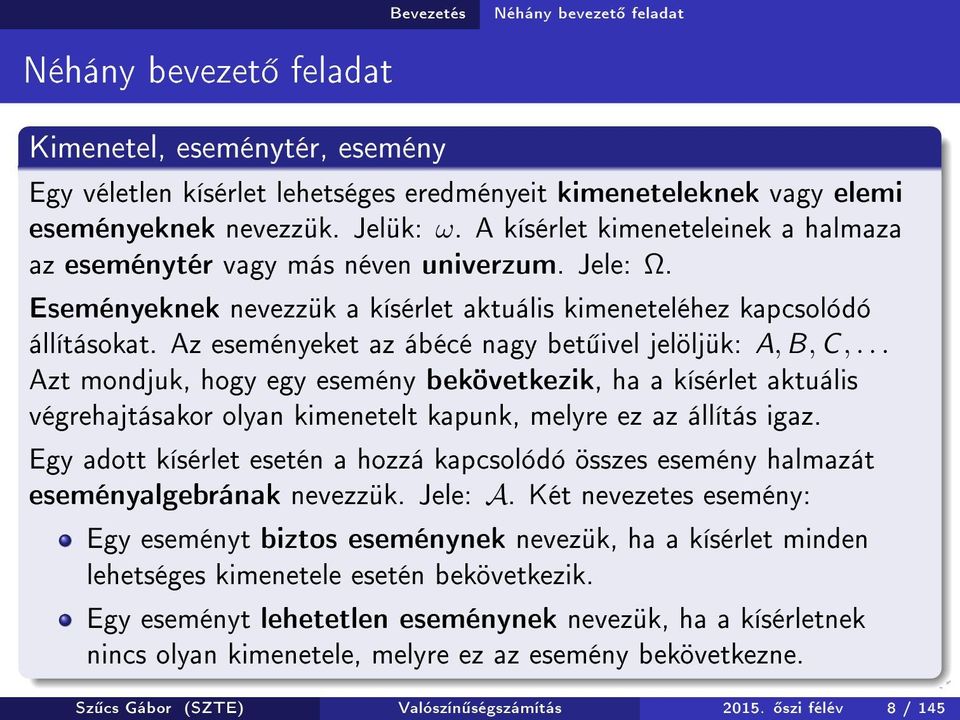 Az eseményeket az ábécé nagy bet ivel jelöljük: A, B, C,... Azt mondjuk, hogy egy esemény bekövetkezik, ha a kísérlet aktuális végrehajtásakor olyan kimenetelt kapunk, melyre ez az állítás igaz.