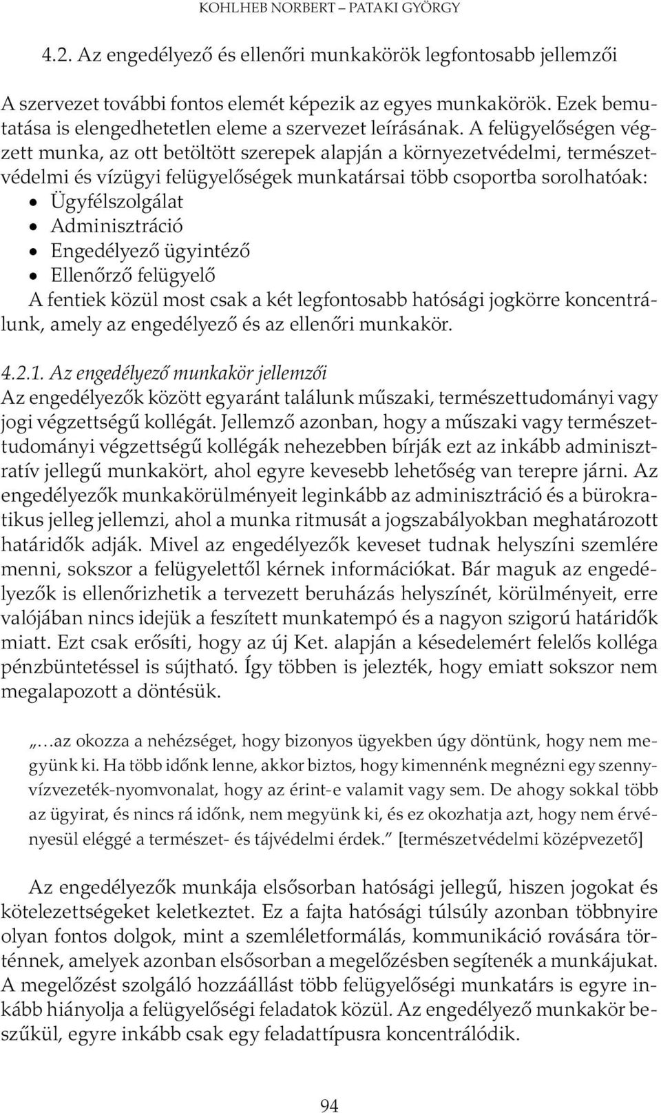 A felügyelőségen végzett munka, az ott betöltött szerepek alapján a környezetvédelmi, természetvédelmi és vízügyi felügyelőségek munkatársai több csoportba sorolhatóak: Ügyfélszolgálat Adminisztráció