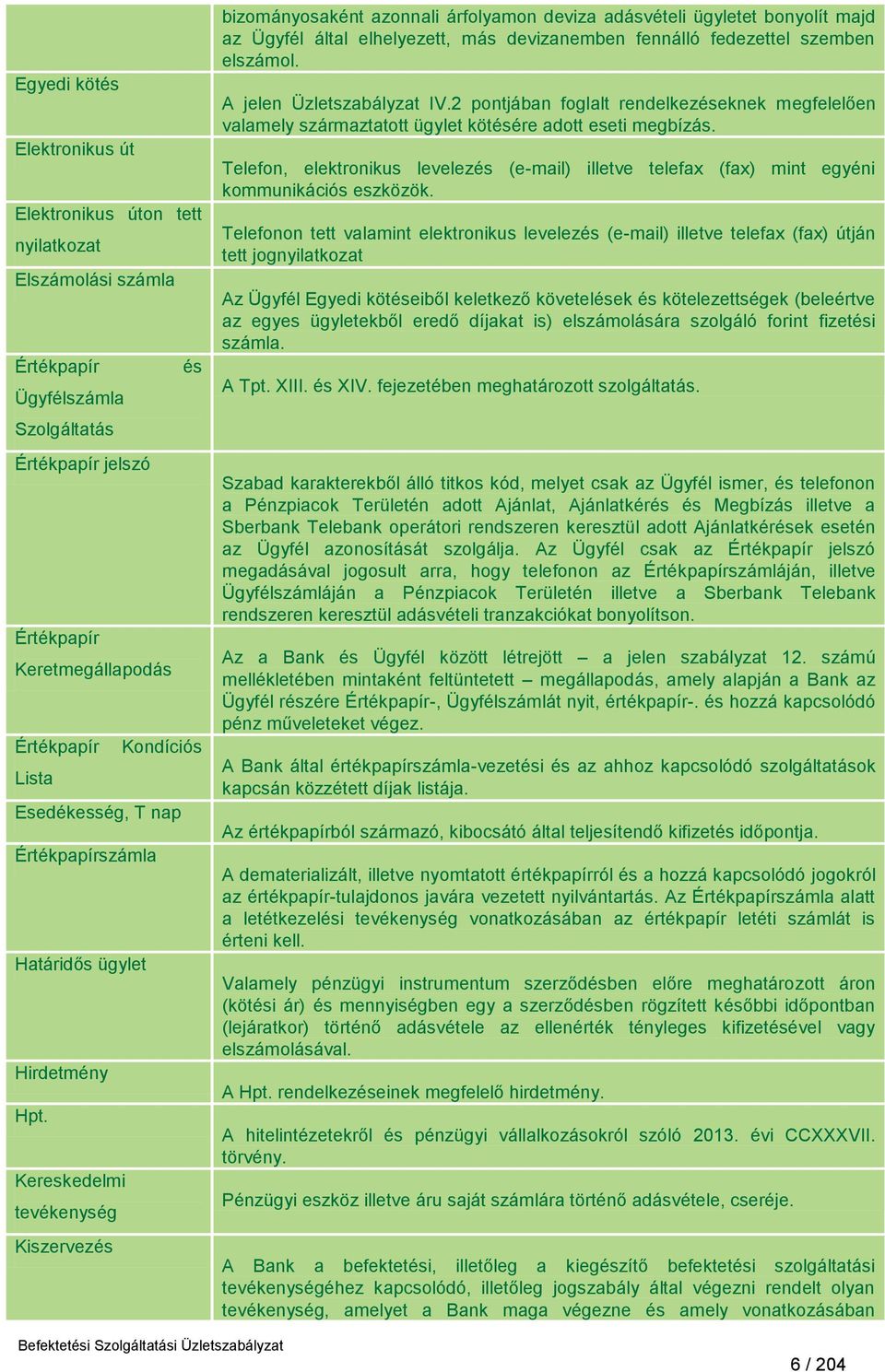 Kereskedelmi tevékenység Kiszervezés bizományosaként azonnali árfolyamon deviza adásvételi ügyletet bonyolít majd az Ügyfél által elhelyezett, más devizanemben fennálló fedezettel szemben elszámol.